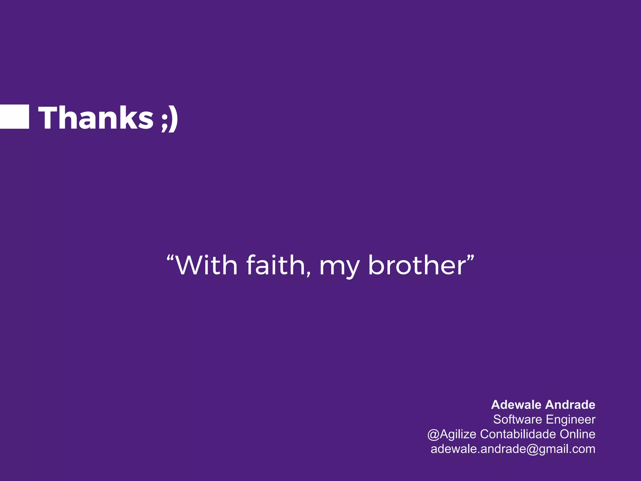 Thanks ;) “With faith, my brother” Adewale Andrade Software Engineer @Agilize Contabilidade Online adewale.andrade@gmail.com 