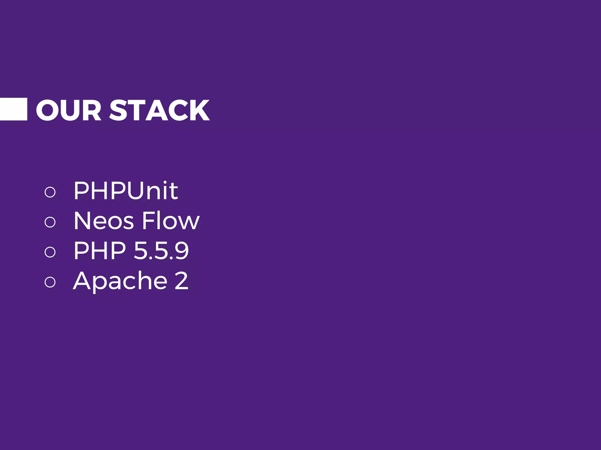OUR STACK ○ PHPUnit ○ Neos Flow ○ PHP 5.5.9 ○ Apache 2 