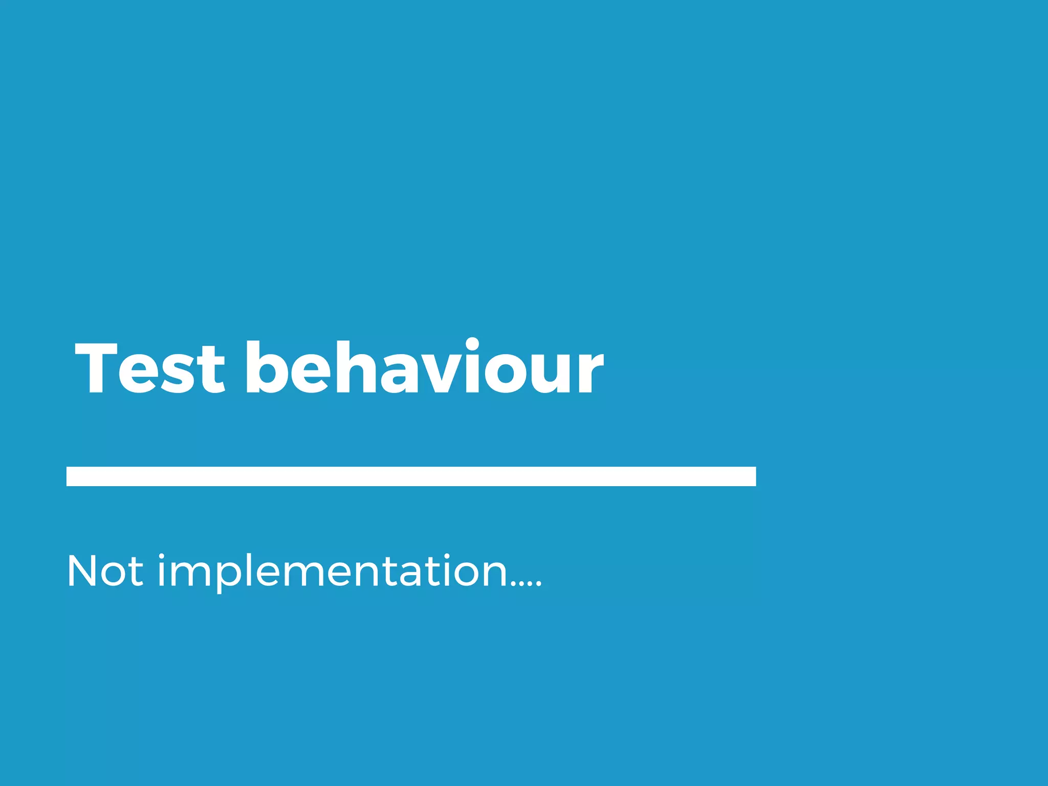 Test behaviour Not implementation…. 
