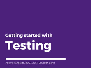 Getting started with
Testing
Adewale Andrade. 28/07/2017, Salvador, Bahia
 