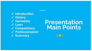Presentation
Main Points
✔ Introduction
✔ History
✔ Gameplay
✔ Laws
✔ Competitions
✔ Professionalism
✔ Summary
 