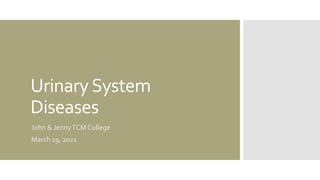 UrinarySystem
Diseases
John & JennyTCM College
March 19, 2021
 