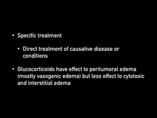 • Specific treatment
• Direct treatment of causative disease or
conditions
• Glucocorticoids have effect to peritumoral edema
(mostly vasogenic edema) but less effect to cytotoxic
and interstitial edema
 