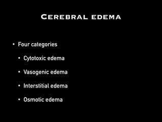 Cerebral edema
• Four categories
• Cytotoxic edema
• Vasogenic edema
• Interstitial edema
• Osmotic edema
 