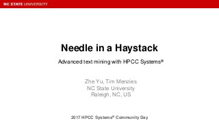 2017 HPCC Systems® Community Day
Needle in a Haystack
Zhe Yu, Tim Menzies
NC State University
Raleigh, NC, US
Advanced text mining with HPCC Systems®
 