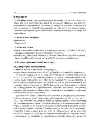 246	                                                               ΕΡΕΥΝΗΤΙΚΗ ΕΡΓΑΣΙΑ

2. Η εκδρομή
2.1. Προβληματισμός: Ένα σχολείο προγραμματίζει μια εκδρομή και το τουριστικό πρα-
κτορείο στο οποίο απευθύνεται κάνει αρχικά μια συγκεκριμένη προσφορά, αλλά στη συνέ-
χεια προκειμένου να προσελκύσει περισσότερους μαθητές δήλωσε ότι θα μειώσει την τιμή
κατά ένα ποσό, με την προϋπόθεση οι συμμετέχοντες να ξεπερνούν έναν ορισμένο αριθμό.
Ζητείται να διερευνηθεί το κέρδος του τουριστικού πρακτορείου ανάλογα με τον αριθμό των
συμμετεχόντων.

2.2. Εμπλεκόμενα Μαθήματα:
• Μαθηματικά
• Πληροφορική

2.3. Διδακτικοί στόχοι:
• Χρήση πολλαπλών αναπαραστάσεων δευτεροβάθμιας συνάρτησης (πίνακας τιμών, τύπος
  
  και γραφική παράσταση). Έννοια μέγιστης τιμής συνάρτησης.
• Ανάδειξη της χρησιμότητας αξιοποίησης των Νέων Τεχνολογιών στην διδακτική πράξη.
  
  Χρήση εκπαιδευτικού λογισμικού για την πολλαπλή αναπαράσταση συνάρτησης.

2.4. Εκτιμώμενη διάρκεια: 3-8 διδακτικές ώρες

2.5. Διεξαγωγή της δραστηριότητας:
Α’ Φάση: Το θέμα και το πλαίσιο της δραστηριότητας
Αρχικά ο καθηγητής προτείνει στους μαθητές την διερεύνηση του ακόλουθου προβλήματος:
  « Το σχολείο σας οργανώνει μια εκδρομή. Απευθύνεται σε ένα τουριστικό πρακτορείο για
να πάρει προσφορά. Το πρακτορείο αρχικά σκόπευε να χρεώσει 150€ για κάθε μαθητή. Δε-
δομένου όμως ότι 100 μαθητές έχουν ήδη δηλώσει συμμετοχή στην εκδρομή προτίθεται να
μειώσει το κόστος συμμετοχής όλων των μαθητών κατά 10 € για κάθε επιπλέον μαθητή που
συμμετέχει πέρα από τους πρώτους 100. Να διερευνήσετε πως διαμορφώνεται το κόστος
της εκδρομής μετά την νέα αυτή προσφορά του τουριστικού πρακτορείου; Πόσοι μαθητές
πρέπει να συμμετάσχουν στην εκδρομή ώστε η προσφορά αυτή να συμφέρει το πρακτορείο
και πόσοι για να συμφέρει τους μαθητές;»
  Προτείνεται στους μαθητές να ξεκινήσουν την διερεύνηση του προβλήματος με τον υπολο-
γισμό του κόστους για μερικές συγκεκριμένες τιμές συμμετοχής π.χ. 100, 101, 102, 103, ….,
120, ……150. Αναμένεται να συμπεράνουν από την μικρή διερεύνηση πού έκαναν ότι το κέρδος
του πρακτορείου είναι κυμαινόμενο (δεν αυξάνεται ανάλογα με τον αριθμό των μαθητών) και
επομένως απαιτείται μια πιο συστηματική αντιμετώπιση του θέματος. Στη συνέχεια αποφασί-
ζουν να χρησιμοποιήσουν τις γνώσεις που απέκτησαν στα Μαθηματικά (μελέτη πολυωνυμικής
συνάρτησης β’ βαθμού, εύρεση ακροτάτων κ.πλ.) για να δημιουργήσουν μια συνάρτηση του
κόστους της εκδρομής σε συνάρτηση με τον αριθμό των συμμετεχόντων μαθητών και σύμφω-
να με τους όρους της προσφοράς του πρακτορείου, την οποία θα διερευνήσουν ως προς τα
 
