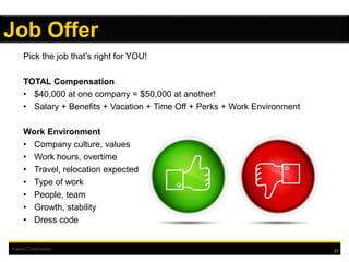 Kiewit Corporation
Pick the job that’s right for YOU!
TOTAL Compensation
• $40,000 at one company = $50,000 at another!
• Salary + Benefits + Vacation + Time Off + Perks + Work Environment
Work Environment
• Company culture, values
• Work hours, overtime
• Travel, relocation expected
• Type of work
• People, team
• Growth, stability
• Dress code
22
Job Offer
 