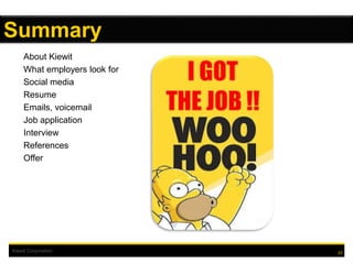 Kiewit Corporation
About Kiewit
What employers look for
Social media
Resume
Emails, voicemail
Job application
Interview
References
Offer
23
Summary
 