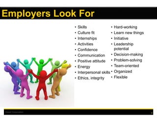 Kiewit Corporation 8
Employers Look For
• Skills
• Culture fit
• Internships
• Activities
• Confidence
• Communication
• Positive attitude
• Energy
• Interpersonal skills
• Ethics, integrity
• Hard-working
• Learn new things
• Initiative
• Leadership
potential
• Decision-making
• Problem-solving
• Team-oriented
• Organized
• Flexible
 