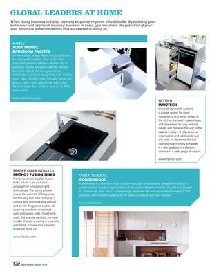 102 Home Review January 2016102 Home Review January 2016
HAFELE
AQUA TRENDZ
BATHROOM FAUCETS
Hafele’s iconic brand, Aqua Trendz Bathroom
Faucets symbolises the ‘Best of the Best’
from each product category. Known for its
premium quality products and new designs
based on radical technologies, Hafele
introduces a series of designer faucets namely
Style, Stark, Groove, Lure, Stilt and Magic. All
faucets have a low operational noise level,
flawless water flow and can save up to 20%
more water.
www.hafeleindia.com
KANSAI NEROLAC
WONDERWOOD
Wonderwood is a premium single component acrylic wood coating specially formulated to
protect wooden furniture against daily activity and household chemicals. The product is based
on 100% acrylic resin. Thus it forms a tough protective film with an excellent bonding to the
substrate, which prevents peeling off for years. It is also oil and stain resistant.
www.nerolac.com
FRANKE FABER INDIA LTD.
MYTHOS FUSION SINKS
Franke launches Mythos Fusion
Sinks which is an exclusive
amalgam of innovation and
technology. The purity of steel
meets the warmth of fragranite
for the very first time, bringing a
unique and unmistakably distinct
sink to life. Fragranite tackles all
cleaning problems associated
with composite sinks. Fused with
steel, the granite particles are now
smaller thereby creating a smoother
and flatter surface that prevents
limescale build up.
www.franke.com
HETTICH
INNOTECH
Innotech by Hettich explores
a drawer system for more
convenience and better design in
the kitchen. Innotech makes it easy
and inexpensive to carry external
design and materials through to the
cabinet interiors. It offers interior
organisation and solutions to suit
any taste. Its electromechanical
opening makes it easy to handle.
It is also available in a platform
concept in a wide range of colours.
www.hettich.com
GLOBAL LEADERS AT HOME
When doing business in India, meeting etiquette requires a handshake. By tailoring your
behaviour and approach to doing business in India, you maximise the potential of your
visit. Here are some companies that succeeded in doing so.
 