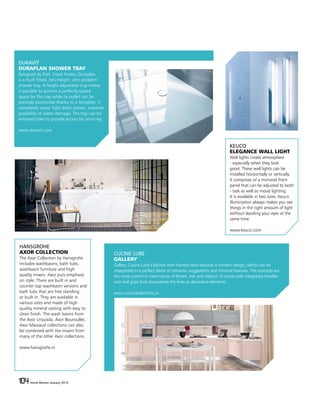 104 Home Review January 2016104 Home Review January 2016
DURAVIT
DURAPLAN SHOWER TRAY
Designed by Prof. Frank Huster, Duraplan
is a flush fitted, zero height, zero problem
shower tray. A height adjustable tray makes
it possible to achieve a perfectly-suited
space for the tray while its outlet can be
precisely positioned thanks to a template. A
completely water tight drain system, prevents
possibility of water damage. The tray can be
removed later to provide access for servicing.
www.duravit.com
CUCINE LUBE
GALLERY
Gallery, Cucine Lube’s kitchen with framed door features a modern design, which can be
interpreted in a perfect blend of romantic suggestions and minimal features. The essences are
the most current in warm tones of Roveri, Ash and Walnut. It comes with integrated handles
and oval grips that characterise the lines as decorative elements.
www.cucinelubeindia.in
HANSGROHE
AXOR COLLECTION
The Axor Collection by Hansgrohe
includes washbasins, bath tubs,
washbasin furniture and high
quality mixers. Axor puts emphasis
on style. There are built in and
counter top washbasin versions and
bath tubs that are free standing
or built in. They are available in
various sizes and made of high
quality mineral casting with easy to
clean finish. The wash basins from
the Axor Urquiola, Axor Bouroullec,
Axor Massaud collections can also
be combined with the mixers from
many of the other Axor collections.
www.hansgrohe.in
KEUCO
ELEGANCE WALL LIGHT
Wall lights create atmosphere
- especially when they look
good. These wall lights can be
installed horizontally or vertically.
It comprises of a mirrored front
panel that can be adjusted to both
- task as well as mood lighting.
It is available in two sizes. Keuco
illumination always makes you see
things in the right amount of light
without dazzling your eyes at the
same time.
www.keuco.com
 
