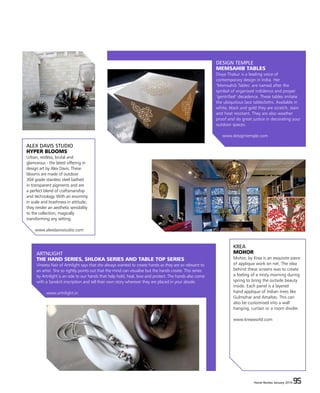 Home Review January 2016 95Home Review January 2016 95
DESIGN TEMPLE
MEMSAHIB TABLES
Divya Thakur is a leading voice of
contemporary design in India. Her
‘Memsahib Tables’ are named after the
symbol of organised indolence and proper
‘gentrified’ decadence. These tables imitate
the ubiquitous lace tablecloths. Available in
white, black and gold they are scratch, stain
and heat resistant. They are also weather
proof and do great justice in decorating your
outdoor spaces.
www.designtemple.com
ARTNLIGHT
THE HAND SERIES, SHLOKA SERIES AND TABLE TOP SERIES
Vineeta Nair of Artnlight says that she always wanted to create hands as they are so relevant to
an artist. She so rightly points out that the mind can visualise but the hands create. This series
by Artnlight is an ode to our hands that help hold, heal, love and protect. The hands also come
with a Sanskrit inscription and tell their own story wherever they are placed in your abode.
www.artnlight.in
KREA
MOHOR
Mohor, by Krea is an exquisite piece
of applique work on net. The idea
behind these screens was to create
a feeling of a misty morning during
spring to bring the outside beauty
inside. Each panel is a layered
hand applique of Indian trees like
Gulmohar and Amaltas. This can
also be customised into a wall
hanging, curtain or a room divider.
www.kreaworld.com
ALEX DAVIS STUDIO
HYPER BLOOMS
Urban, restless, brutal and
glamorous - the latest offering in
design art by Alex Davis. These
blooms are made of outdoor
304 grade stainless steel bathed
in transparent pigments and are
a perfect blend of craftsmanship
and technology. With an enormity
in scale and brashness in attitude,
they render an aesthetic sensibility
to the collection, magically
transforming any setting.
www.alexdavisstudio.com
 