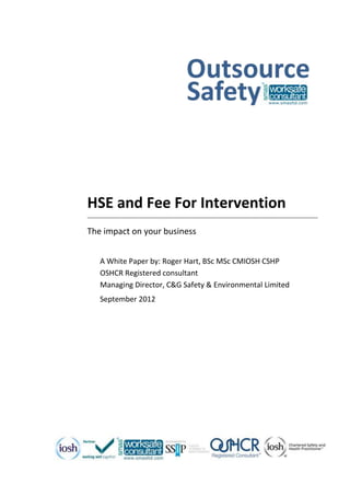 HSE and Fee For Intervention
The impact on your business
A White Paper by: Roger Hart, BSc MSc CMIOSH CSHP
OSHCR Registered consultant
Managing Director, C&G Safety & Environmental Limited
September 2012
 
