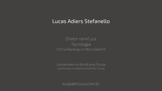 Lucas Adiers Stefanello
Diretor na InCuca
Tecnologia
CTO na Beenergy e CMO na Beefind
Coordenador no WordCamp Floripa
Coordenador no Meetup WordPress Floripa
lucas@incuca.com.br
