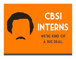 CBSi
Interns
We’re kind of
a big deal.
 