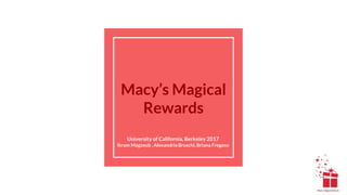 Macy’s Magical
Rewards
University of California, Berkeley 2017
Ikram Magzoub , Alexandria Bruschi, Briana Fregoso
 