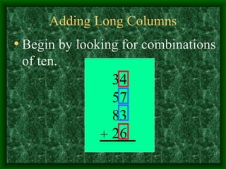 Adding Long Columns Begin by looking for combinations of ten. 34 57 83 26 + 