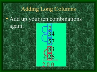 Adding Long Columns Add up your ten combinations again. 34 57 83 26 + 0 2 2 0 