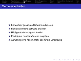 Motivation Agile Methoden Agile Prozesse Extrem Programming Scrum Feature Driven Development Fazit
Gemeinsamkeiten
Entwurf der gesamten Software reduzieren
Früh ausführbare Software erstellen
Häuﬁge Abstimmung mit Kunden
Flexible auf Kundenwünsche eingehen
Aufwand gering halten, mehr Zeit für die Umsetzung
 