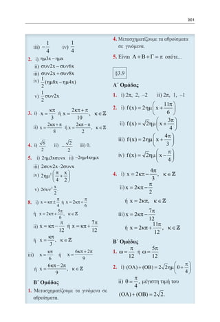 201




                 1          1
            −
                 4          4
           ηµ3x − ηµx                                  Α+Β+Γ = π
           συν 2x − συν6x
           συν 2x + συν8x
           1
             (ηµ8x − ηµ 4x)
           2
           1
             συν 2x
           2
                                                                     11π 
        κπ    2 κπ + π                              f (x) = 2ηµ  x +      
      x
     = =   ήx          , κ∈                                          6 
         3       10                                                     3π 
                                                                  
                 2κπ + π    2κπ − π                 f (x)
                                                        = 2ηµ  x + 
 =x                 =    ήx         , κ∈                               4 
                   8          2
                                                                     4π 
                                                    f (x) = 2ηµ  x +     
             6              2                                         3 
                       −
            2              2                                            π
                                                                  
     5.     2ηµ3xσυνx           −2ηµ 4xηµx          f (x)
                                                       = 2ηµ  x − 
                                                                       4
           2συν 2x ⋅ 2συνx
                 π x                                        4π
           2ηµ 2  +                               x= 2 κπ −    , κ∈
                 4 2                                         3
                   x
                                                              π
           2συν 2    .                              x= 2 κπ −
                   2                                          2
                     π            π                   x= 2 κπ, κ ∈ 
            x = κπ ± ή x = 2 κπ +
                     4            6
                     5π
           x= 2κπ + , κ ∈ 
                                                              7π
                       6
                                                    x= 2 κπ −
                                                              12
                       π            7π                          11π
           x = κπ −      ή x = κπ +                   x= 2 κπ +     , κ∈
                      12            12                          12
                 κπ
          =x        , κ∈
                  3
                                                      π    5π
   κπ           6 κπ + 2π                    =ω         =
                                                        ήω
         ή x=
           x=                                        12    12
    6               9
   6 κπ − 2π                                                              π
=x           , κ∈                           2.     (ΟΑ) + (ΟΒ) 2 2ηµ  θ + 
                                                             =
       9                                                                  4
                                                        π
                                                    θ= ,
                                                        4
                                                  (ΟΑ) + (ΟΒ) = 2 2.
 