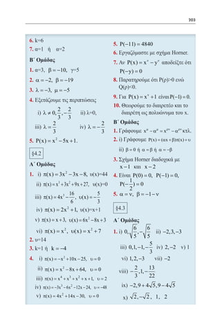 203




                                                    5. P(−11) =
                                                              4840
                                                    6.
                                                    7.     P(x) x ν − yν
                                                             =
    1.       β = −10,                               	 P(− y) =
                                                             0
    2. α = −2, β = −19                              8.
    3. λ = −3, µ = −5
                                                    9.      P(x) x ν + 1
                                                              =                    P(−1) =0.
    4.
                                                    10.
                2 2
          λ ≠ 0, , −
                3 3
              2                              2
          λ=                         λ=−
              3                              3      1.                x µ − αµ x ρν − αρν
                                                                            =
    5. P(x) = x 2 − 5x + 1.                         2.                  P(x) = (αx + β)π(x) + υ

                                                           β = 0 ή α = β ή α = −β

                                                    3.
                                                         x −1          x−2
                       2
    1.    π(x) = 3x − 3x − 8,                       4.       P(0) = 0, P(−1) =0,
                   3       2                               1
          π(x) = x + 3x + 9x + 27,                     P(− ) =  0
                                                           2
                      16          5                 5. α = ν, β = −1 − ν
          π(x) = 4x 3 −  , υ(x) =
                                −
                       6          3
                    2
           π(x) = 2x + 1,
         π(x) = + 3, υ(x) = 6x 2 − 8x + 3
               x
                                                                  6      6
           π(x) = υ(x) = x 2 + 7
                x2 ,                                1.    0,        ,−         −2,3, −3
                                                                  5      5
    2.
                                                                          5
    3.         k = −4                                          0,1, −1, −       2, −2
                                                                          3
    4.     π(x) = − x 2 + 10x − 25, υ = 0                      1, 2, −3         −2
           π(x) x 2 − 8x + 64, υ 0
              =                =                                2      13
                                                               − ,1, −
           π(x) x 4 + x 3 + x 2 + x + 1, υ 2
              =                          =
                                                                3      22
          π(x) = −3x 3 − 6x 2 − 12x − 24, υ = −48              −2,9 + 4 5,9 − 4 5
          π(x) 4x 2 + 14x − 30, = 0
            =                   υ                                2, − 2 , 1, 2
 