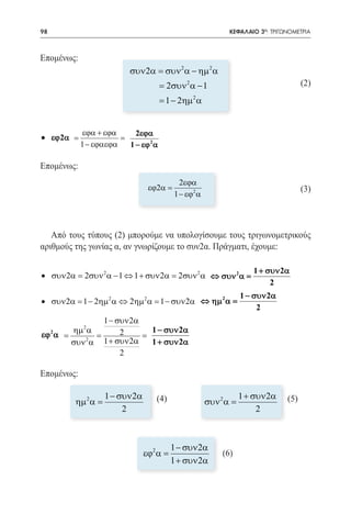 98   	                                                 ΚΕΦΑΛΑΙΟ 3ο: ΤΡΙΓΩΝΟΜΕΤΡΙΑ



Επομένως:
                         συν 2α = συν 2 α − ηµ 2 α
                                  = 2συν 2 α − 1                               (2)
                                  = 1 − 2ηµ 2 α


            εϕα + εϕα      2εϕα
• εϕ 2α
=            =
            1 − εϕαεϕα   1 − εϕ 2 α

Επομένως:
                                        2εϕα
               εϕ2α =
            						    2                                                        (3)
                                      1 − εϕ α




   Από τους τύπους (2) μπορούμε να υπολογίσουμε τους τριγωνομετρικούς
αριθμούς της γωνίας α, αν γνωρίζουμε το συν2α. Πράγματι, έχουμε:

                                                              1 + συν 2α
• συν 2α = 2συν 2 α − 1 ⇔ 1 + συν 2α = 2συν 2 α ⇔ συν 2 α =
                                                                   2
                                                           1 − συν 2α
• συν 2α = 1 − 2ηµ 2 α ⇔ 2ηµ 2 α = 1 − συν 2α ⇔ ηµ 2 α =
                                                                2
               1 − συν 2α
       ηµ 2 α       2           1 − συν 2α
εϕ 2 α
= =                 =
       συν 2 α 1 + συν 2α       1 + συν 2α
                    2

Επομένως:

				 2α
  ηµ 2 α =
           1 − συν                (4)					 2α
                                       συν 2 α =
                                                 1 + συν                 (5)
                2                                     2



            1 − συν 2α
    εϕ2 α =
						                                               (6)
            1 + συν 2α
 