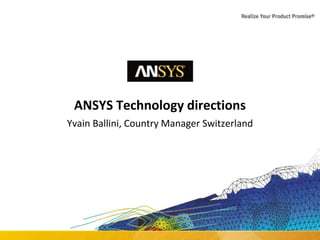 1 © 2015 ANSYS, Inc. June 22, 2016 ANSYS Confidential
ANSYS Technology directions
Yvain Ballini, Country Manager Switzerland
 