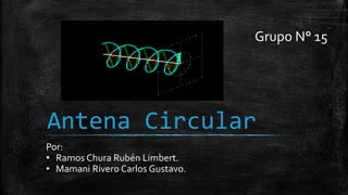 Antena Circular
Por:
• Ramos Chura Rubén Limbert.
• Mamani Rivero Carlos Gustavo.
Grupo N° 15
 