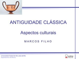 ANTIGUIDADE CLÁSSICA

                               Aspectos culturais
                                     MARCOS FILHO




Universidade Federal de São João del-Rei
Departamento de Música
 