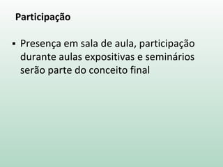 Participação
 Presença em sala de aula, participação
durante aulas expositivas e seminários
serão parte do conceito final
 