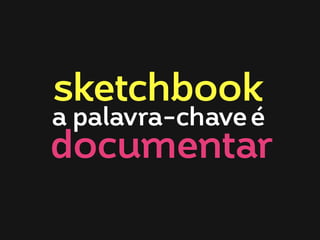 sketchbook
a palavra-chave é
documentar

 