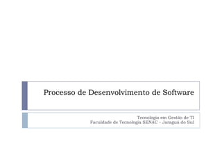 Processo de Desenvolvimento de Software

Tecnologia em Gestão de TI
Faculdade de Tecnologia SENAC - Jaraguá do Sul

 