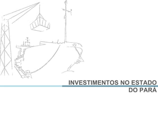 INVESTIMENTOS NO ESTADO
DO PARÁ
 
