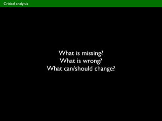 What is missing?
What is wrong?
What can/should change?
Critical analyisis
 