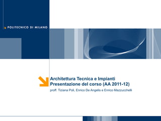 Architettura Tecnica e Impianti
Presentazione del corso (AA 2011-12)
proff. Tiziana Poli, Enrico De Angelis e Enrico Mazzucchelli

 