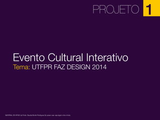 PROJETO

Evento Cultural Interativo
Tema: UTFPR FAZ DESIGN 2014

MATERIAL DE APOIO da Profa. Claudia Bordin Rodrigues Se quiser usar, seja legal e cite a fonte.

1

 