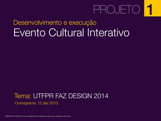 PROJETO
Desenvolvimento e execução

Evento Cultural Interativo

Tema: UTFPR FAZ DESIGN 2014
Cronograma: 12 dez 2013

MATERIAL DE APOIO da Profa. Claudia Bordin Rodrigues Se quiser usar, seja legal e cite a fonte.

1

 