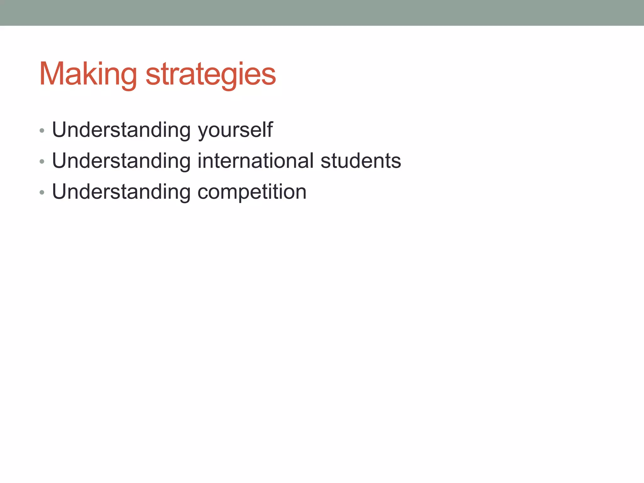 Making strategies
• Understanding yourself
• Understanding international students
• Understanding competition
 