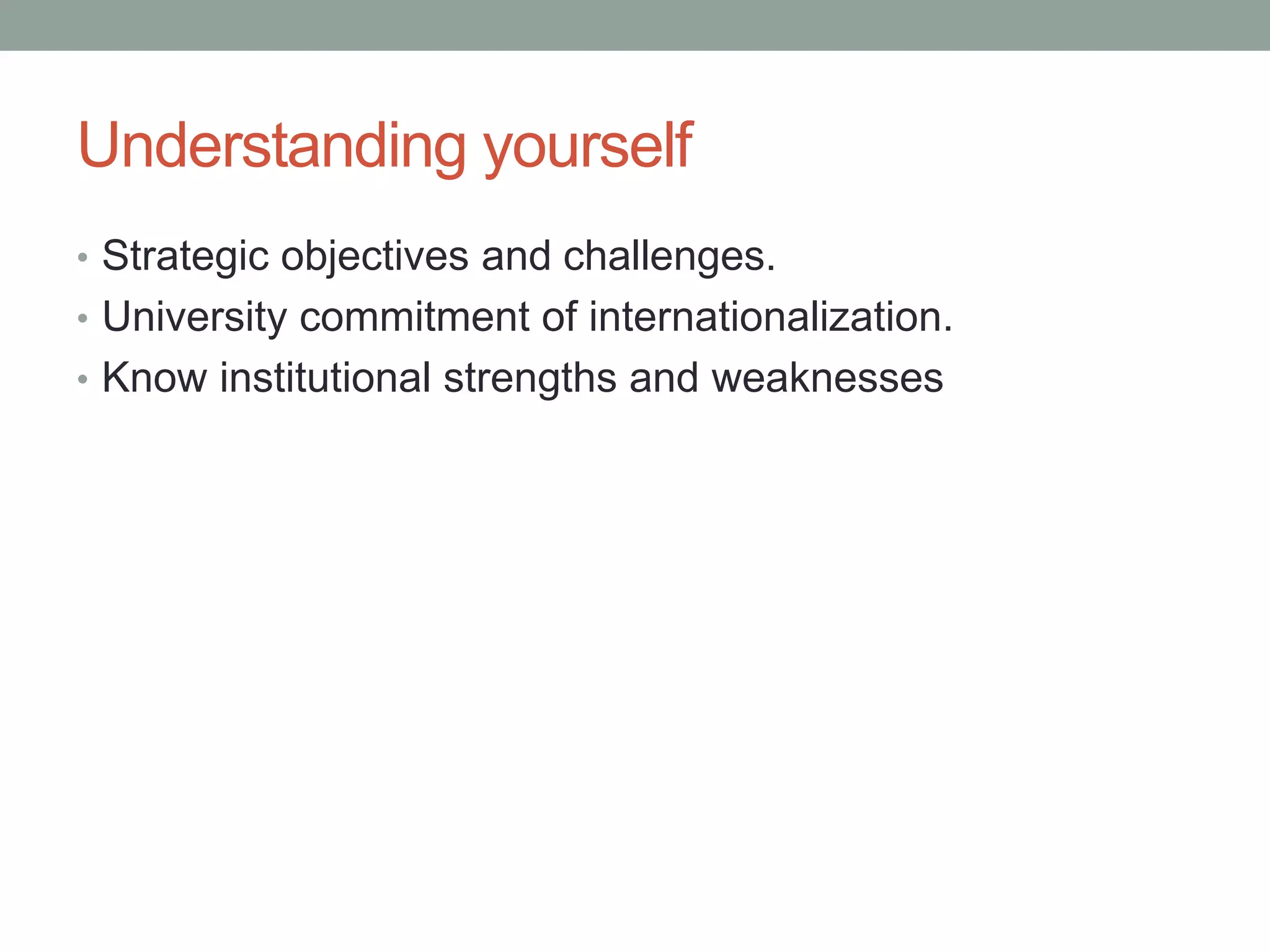 Understanding yourself
• Strategic objectives and challenges.
• University commitment of internationalization.
• Know institutional strengths and weaknesses
 