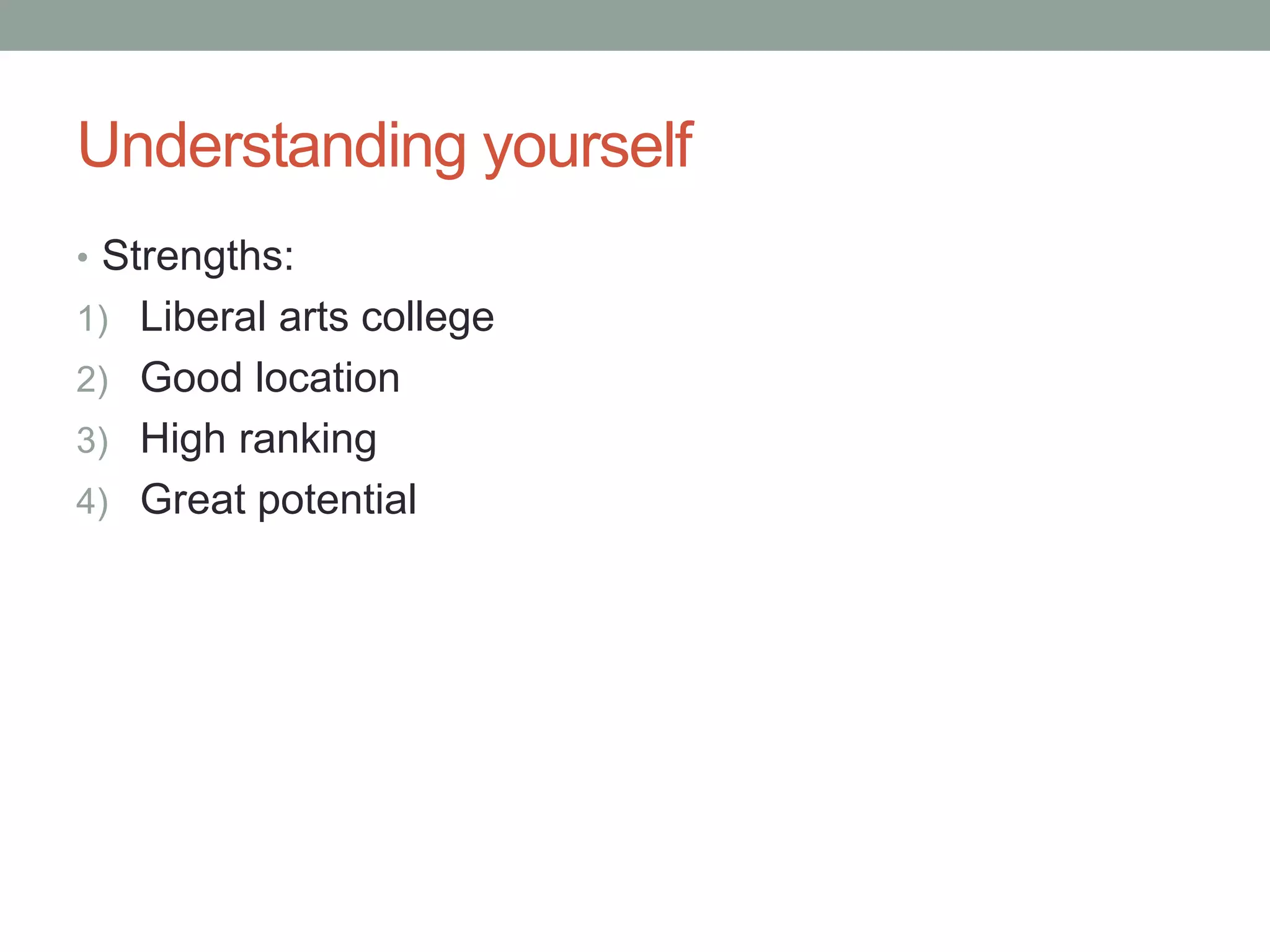 Understanding yourself
• Strengths:
1) Liberal arts college
2) Good location
3) High ranking
4) Great potential
 