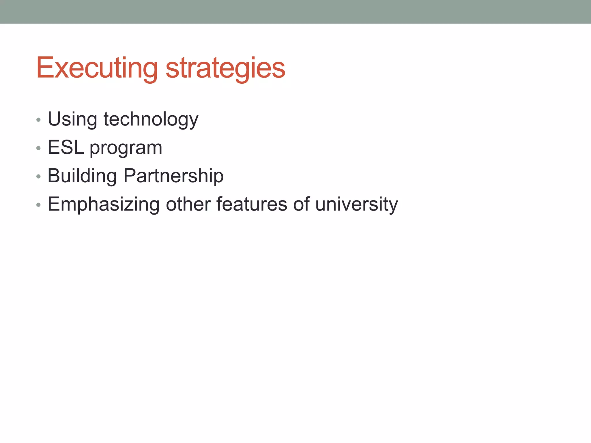 Executing strategies
• Using technology
• ESL program
• Building Partnership
• Emphasizing other features of university
 