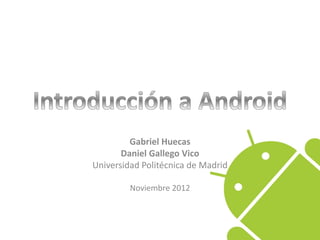 Gabriel Huecas
       Daniel Gallego Vico
Universidad Politécnica de Madrid

         Noviembre 2012
 