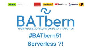#BATbern51
Serverless ?!
 
