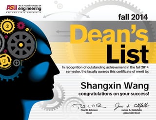 fall 2014
In recognition of outstanding achievement in the fall 2014
semester, the faculty awards this certificate of merit to:
congratulations on your success!
Paul C. Johnson
Dean
James S. Collofello
Associate Dean
Dean’s
List
Shangxin Wang
 