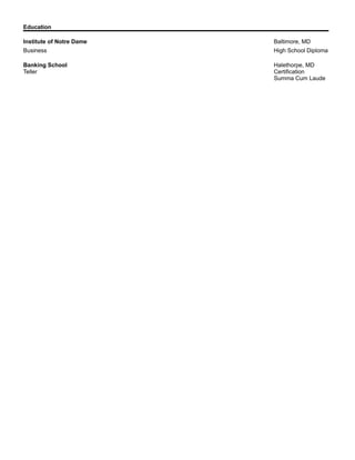 Education
Institute of Notre Dame Baltimore, MD
Business High School Diploma
Banking School Halethorpe, MD
Teller Certification
Summa Cum Laude
 