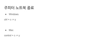 주피터 노트북 종료
● Windows
ctrl + c -> y
● Mac
control + c -> y
 