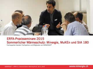 www.minergie.chMINERGIE® – ERFA-3 | Sommerlicher Wärmeschutz, 18.11.2015
ERFA-Praxisseminare 2015
Sommerlicher Wärmeschutz...
