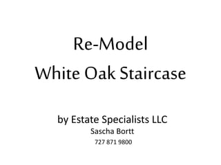 Re-Model
White Oak Staircase
by Estate Specialists LLC
Sascha Bortt
727 871 9800
 