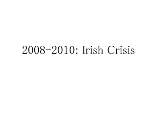 2008-2010: Irish Crisis
 