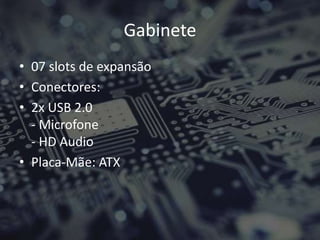 Gabinete
• 07 slots de expansão
• Conectores:
• 2x USB 2.0
- Microfone
- HD Audio
• Placa-Mãe: ATX
 